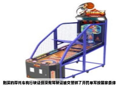 刚买的摩托车有行驶证但没有驾驶证被交警抓了开罚单写按国家条律
