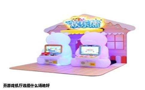 开游戏机厅选择什么场地好