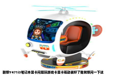 联想Y471i3笔记本显卡问题玩游戏卡显卡驱动装好了我就想问一下这