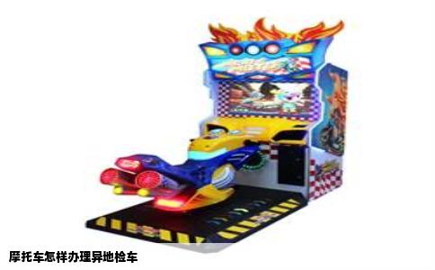 摩托车怎样办理异地检车