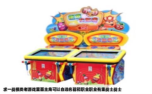求一战棋类老游戏里面主角可以自选名称和职业职业有重战士战士