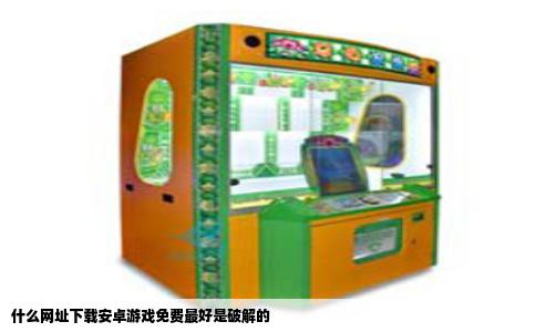 什么网址下载安卓游戏免费最好是破解的