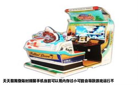 天天酷跑登陆时提醒手机当前可以用内存过小可能会导致游戏运行不