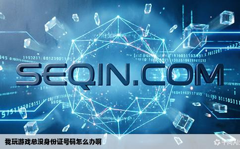 我玩游戏总没身份证号码怎么办啊