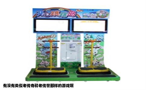 有没有类似老传奇和老传世那样的游戏啊