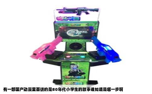 有一部国产动漫里面讲的是80年代小学生的故事谁知道是哪一步啊