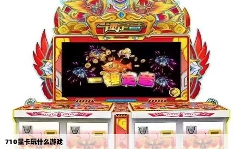 710显卡玩什么游戏