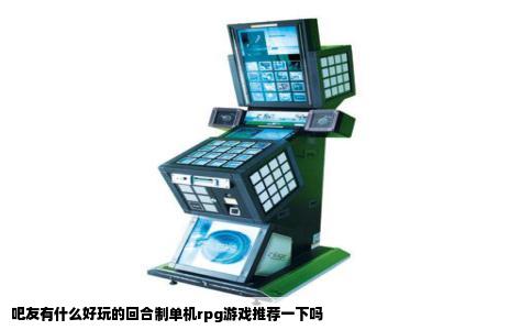 吧友有什么好玩的回合制单机rpg游戏推荐一下吗