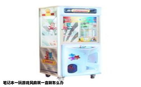 笔记本一玩游戏风扇就一直转怎么办