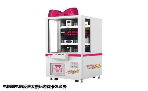 电脑翻电脑反应太慢玩游戏卡怎么办