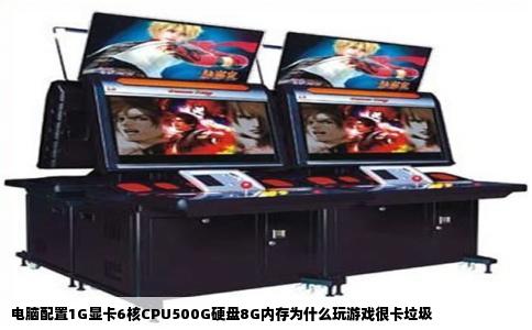电脑配置1G显卡6核CPU500G硬盘8G内存为什么玩游戏很卡垃圾