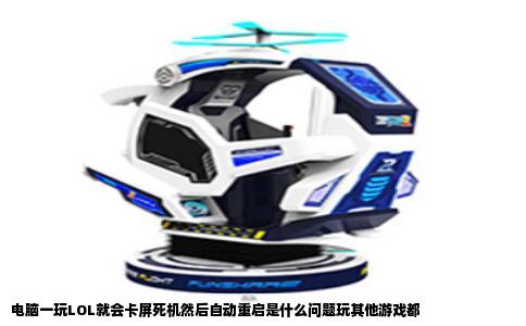 电脑一玩LOL就会卡屏死机然后自动重启是什么问题玩其他游戏都