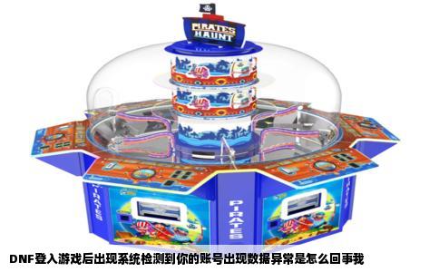 DNF登入游戏后出现系统检测到你的账号出现数据异常是怎么回事我