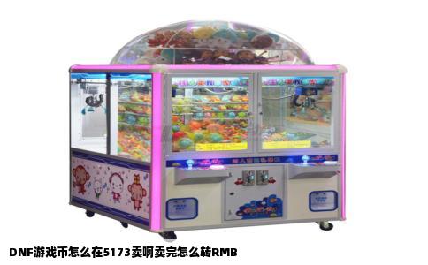 DNF游戏币怎么在5173卖啊卖完怎么转RMB