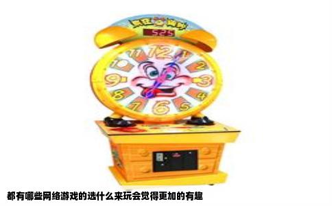 都有哪些网络游戏的选什么来玩会觉得更加的有趣