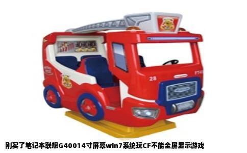 刚买了笔记本联想G40014寸屏幕win7系统玩CF不能全屏显示游戏