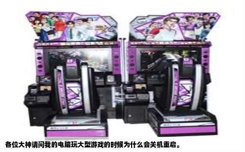 各位大神请问我的电脑玩大型游戏的时候为什么会关机重启。