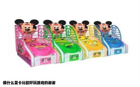 换什么显卡比较好玩游戏的谢谢