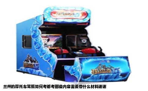 兰州的摩托车驾照如何考都考那些内容需要带什么材料谢谢