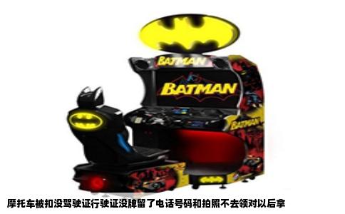 摩托车被扣没驾驶证行驶证没牌留了电话号码和拍照不去领对以后拿
