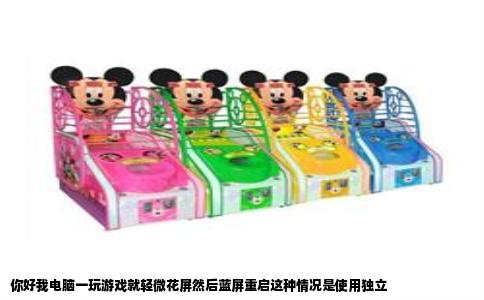 你好我电脑一玩游戏就轻微花屏然后蓝屏重启这种情况是使用独立