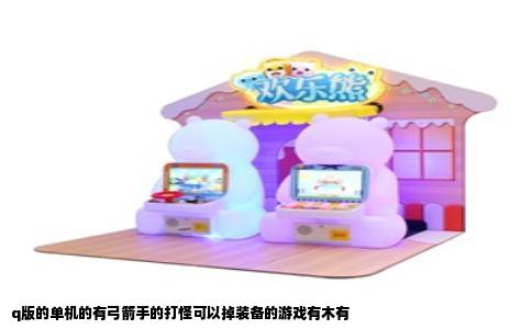 q版的单机的有弓箭手的打怪可以掉装备的游戏有木有