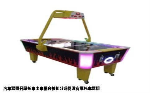 汽车驾照开摩托车出车祸会被扣分吗我没有摩托车驾照