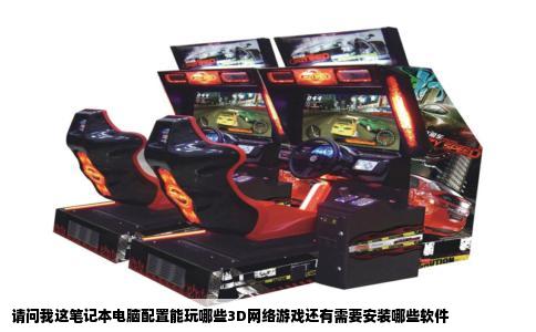 请问我这笔记本电脑配置能玩哪些3D网络游戏还有需要安装哪些软件