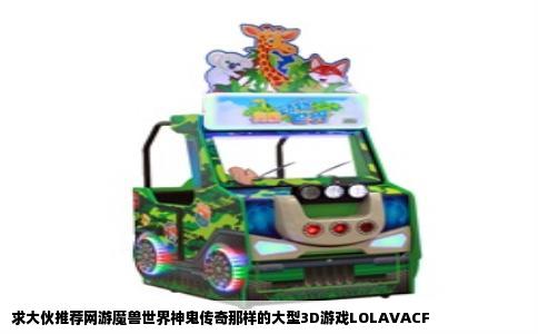 求大伙推荐网游魔兽世界神鬼传奇那样的大型3D游戏LOLAVACF