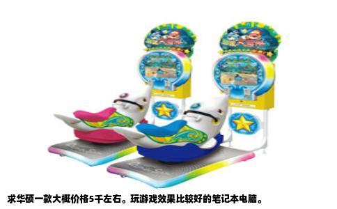 求华硕一款大概价格5千左右。玩游戏效果比较好的笔记本电脑。