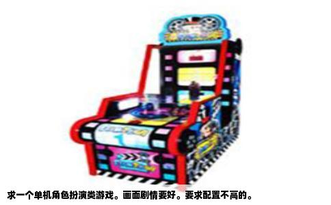 求一个单机角色扮演类游戏。画面剧情要好。要求配置不高的。
