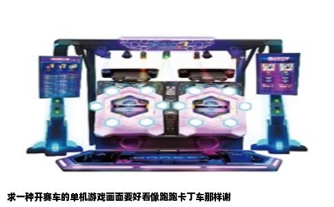 求一种开赛车的单机游戏画面要好看像跑跑卡丁车那样谢