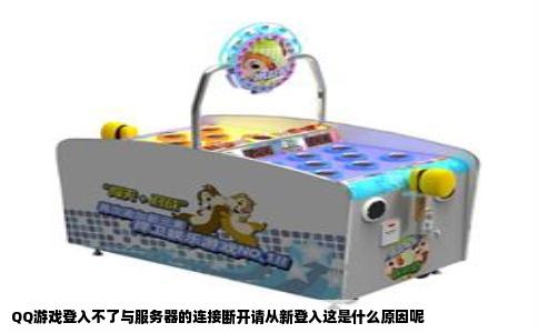 QQ游戏登入不了与服务器的连接断开请从新登入这是什么原因呢