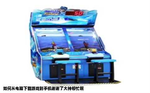 如何从电脑下载游戏到手机谢谢了大神帮忙啊