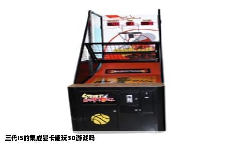 三代I5的集成显卡能玩3D游戏吗