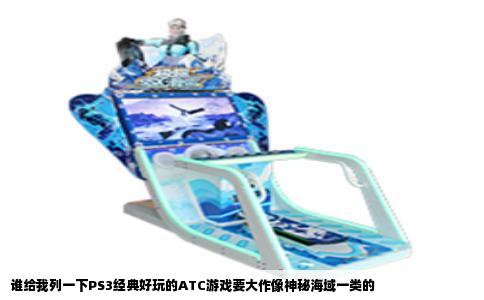 谁给我列一下PS3经典好玩的ATC游戏要大作像神秘海域一类的