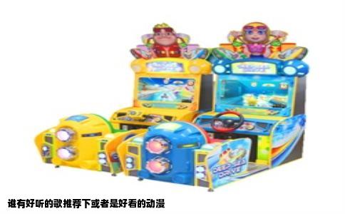 谁有好听的歌推荐下或者是好看的动漫