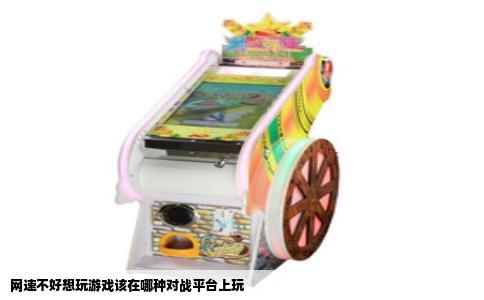 网速不好想玩游戏该在哪种对战平台上玩