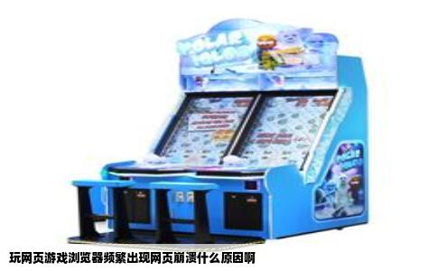 玩网页游戏浏览器频繁出现网页崩溃什么原因啊