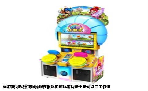 玩游戏可以赚钱吗我现在很想知道玩游戏是不是可以当工作做