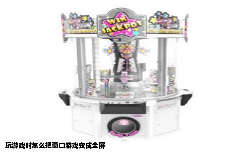 玩游戏时怎么把窗口游戏变成全屏