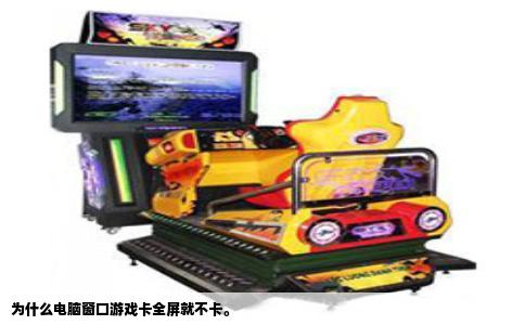 为什么电脑窗口游戏卡全屏就不卡。