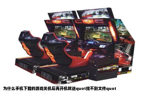 为什么手机下载的游戏关机后再开机就说quot找不到文件quot