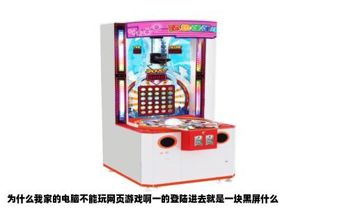 为什么我家的电脑不能玩网页游戏啊一的登陆进去就是一块黑屏什么