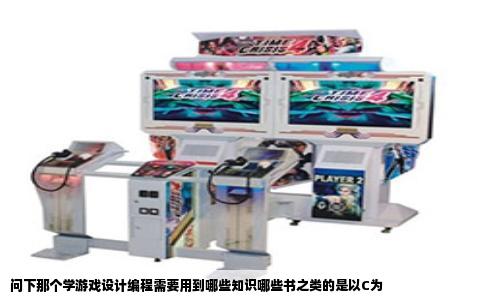 问下那个学游戏设计编程需要用到哪些知识哪些书之类的是以C为