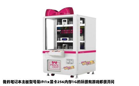 我的笔记本主板型号是ift1x显卡256内存1G的玩很有游戏都很开问