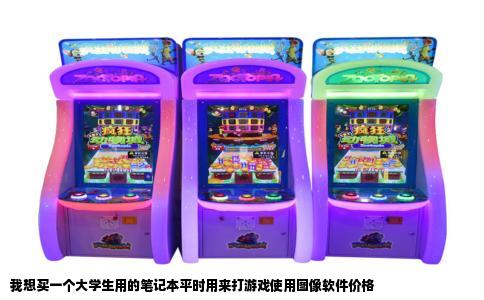 我想买一个大学生用的笔记本平时用来打游戏使用图像软件价格