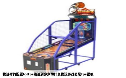 我这样的配置lolfps能达到多少为什么我玩游戏总是fps很低