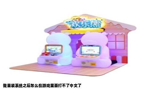 我重装系统之后怎么在游戏里面打不了中文了
