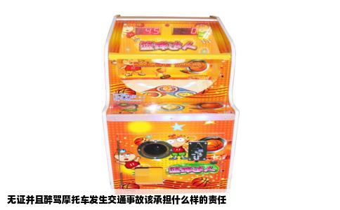 无证并且醉驾摩托车发生交通事故该承担什么样的责任